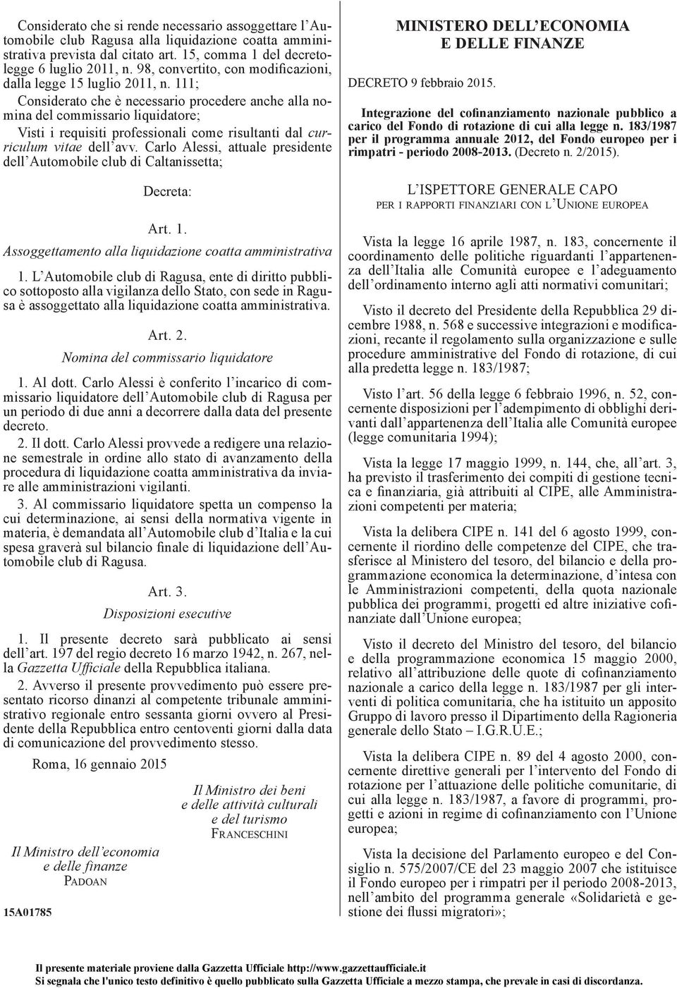 111; Considerato che è necessario procedere anche alla nomina del commissario liquidatore; Visti i requisiti professionali come risultanti dal curriculum vitae dell avv.