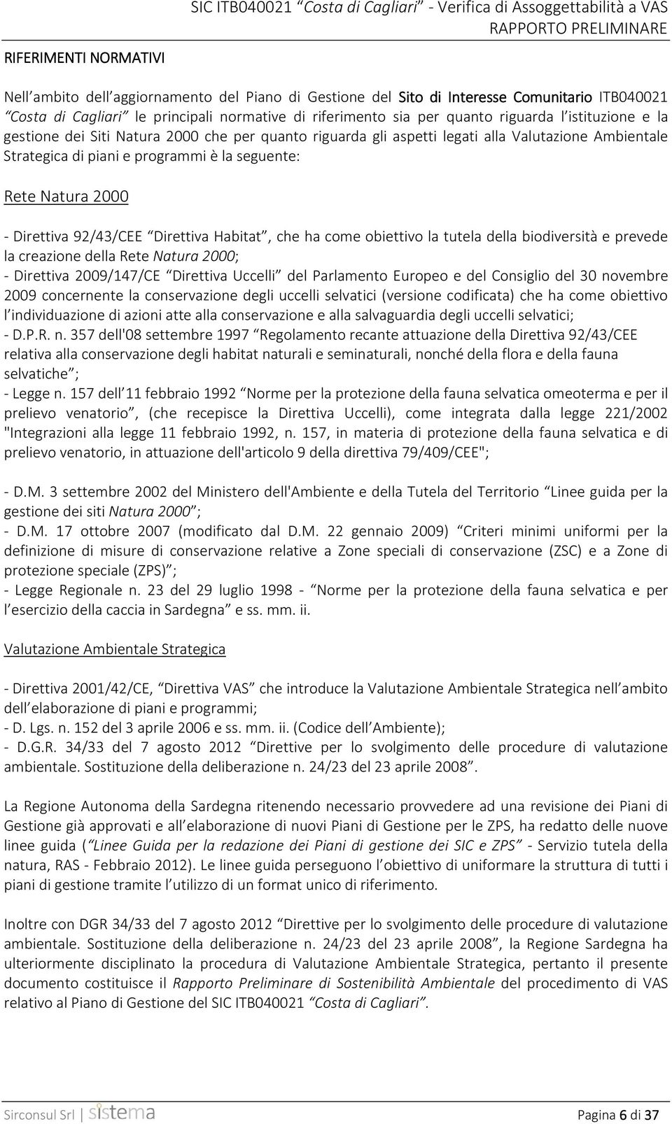 Strategica di piani e programmi è la seguente: Rete Natura 2000 Direttiva 92/43/CEE Direttiva Habitat, che ha come obiettivo la tutela della biodiversità e prevede la creazione della Rete Natura