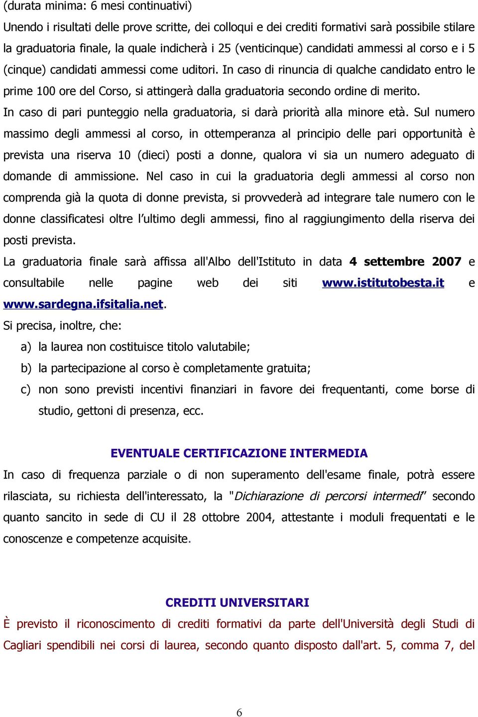 In caso di rinuncia di qualche candidato entro le prime 100 ore del Corso, si attingerà dalla graduatoria secondo ordine di merito.