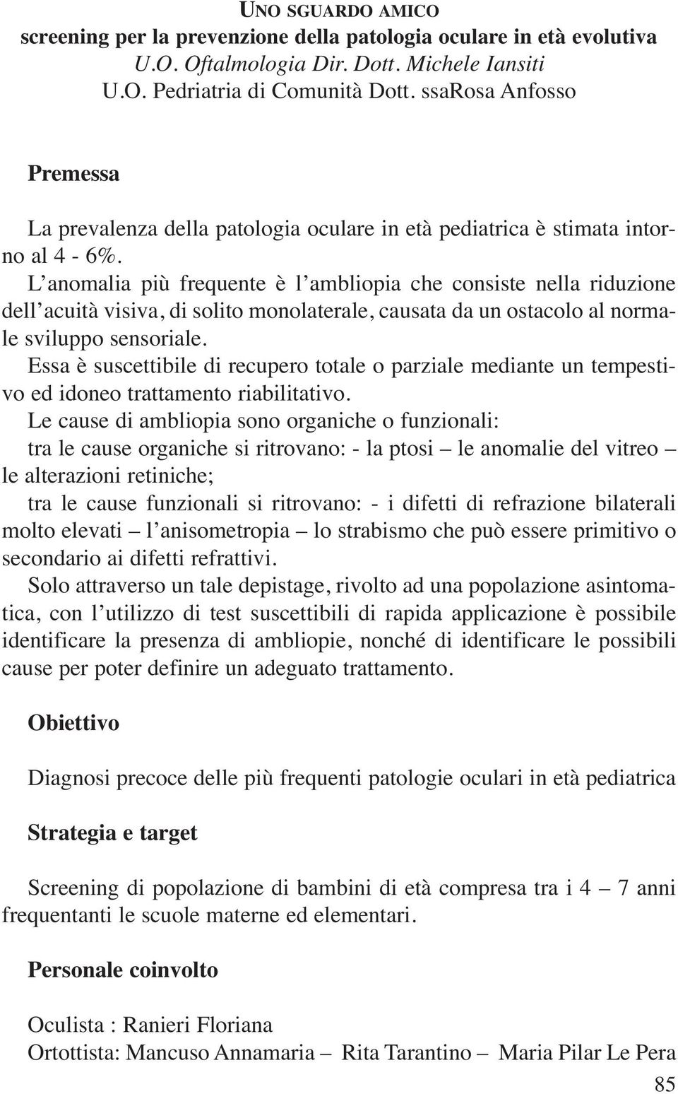 L anomalia più frequente è l ambliopia che consiste nella riduzione dell acuità visiva, di solito monolaterale, causata da un ostacolo al normale sviluppo sensoriale.