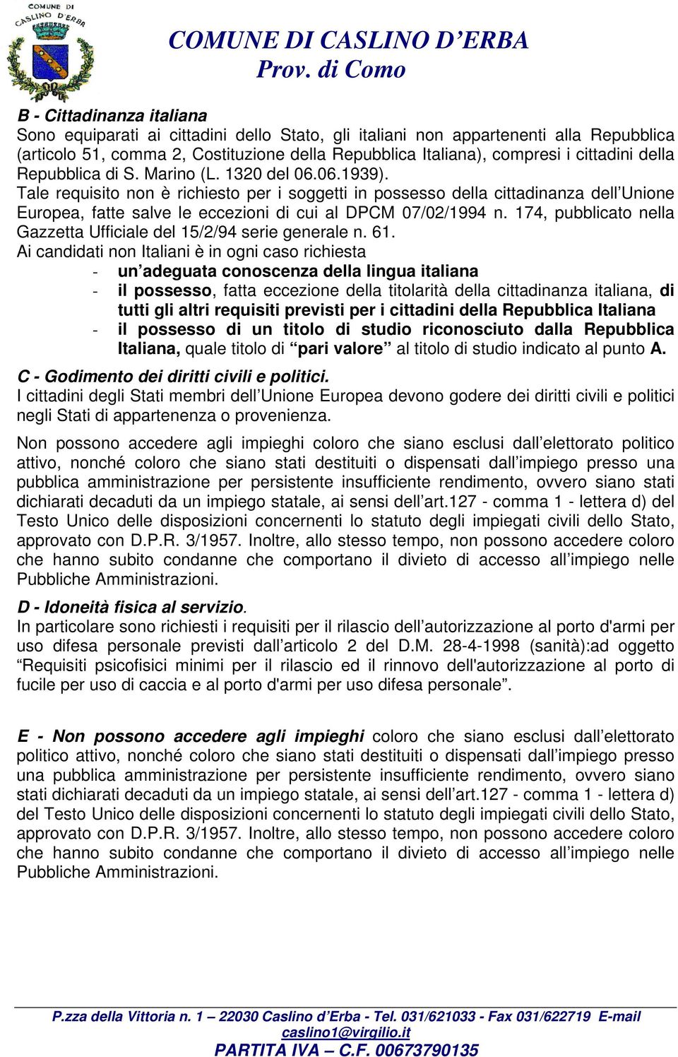 Tale requisito non è richiesto per i soggetti in possesso della cittadinanza dell Unione Europea, fatte salve le eccezioni di cui al DPCM 07/02/1994 n.