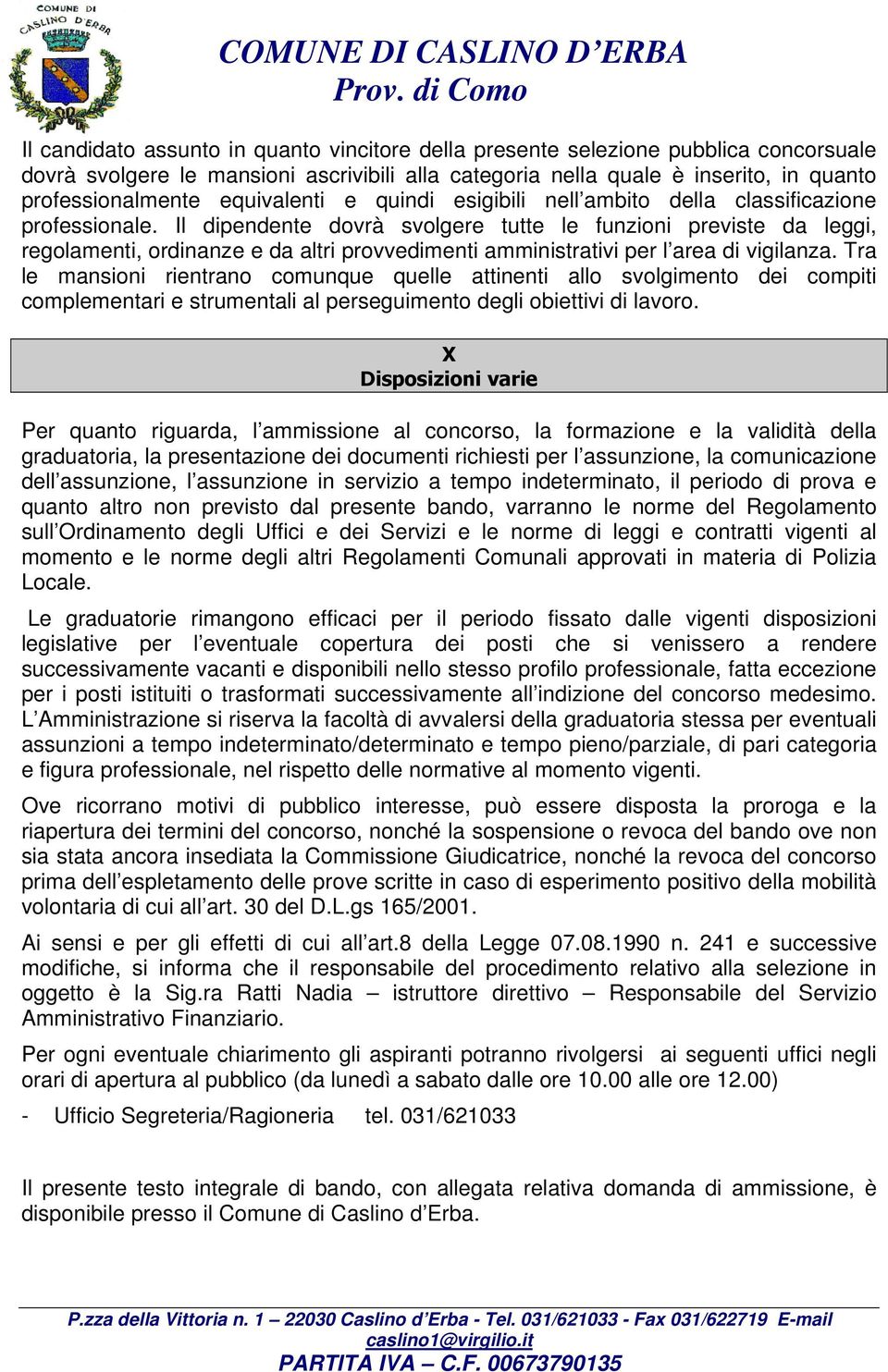 Il dipendente dovrà svolgere tutte le funzioni previste da leggi, regolamenti, ordinanze e da altri provvedimenti amministrativi per l area di vigilanza.