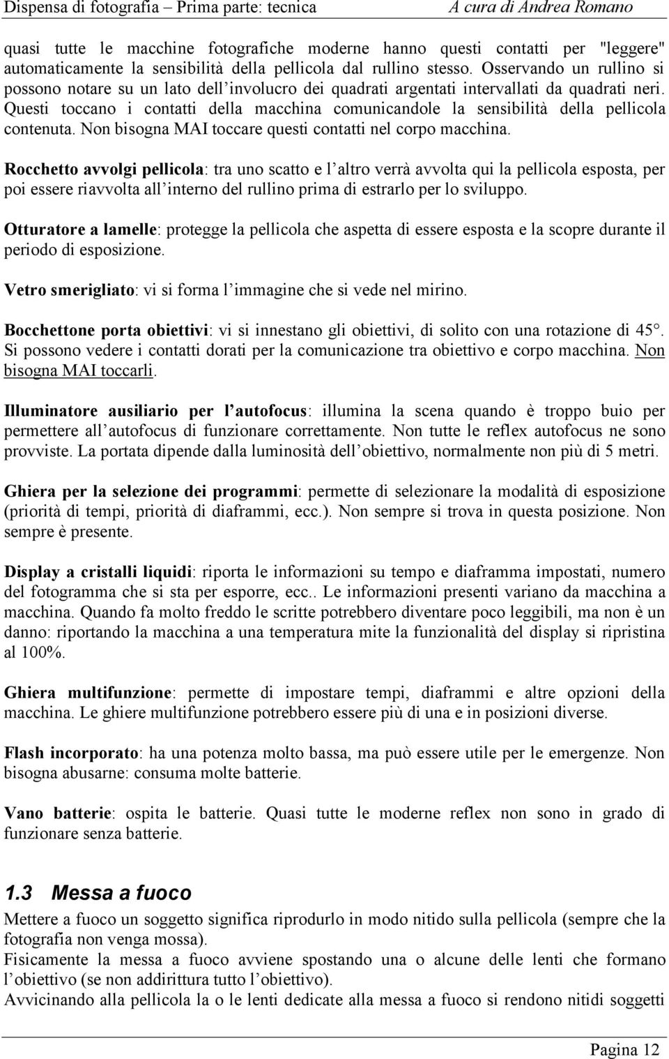 Questi toccano i contatti della macchina comunicandole la sensibilità della pellicola contenuta. Non bisogna MAI toccare questi contatti nel corpo macchina.