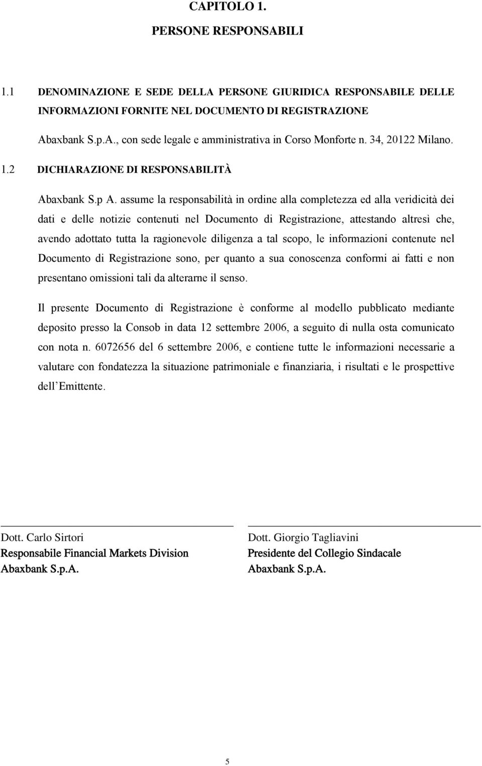 assume la responsabilità in ordine alla completezza ed alla veridicità dei dati e delle notizie contenuti nel Documento di Registrazione, attestando altresì che, avendo adottato tutta la ragionevole