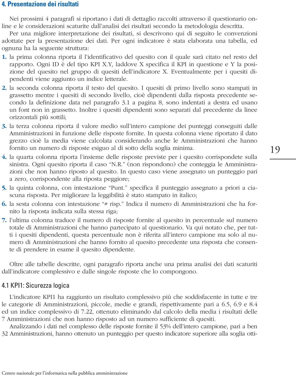 Per ogni indicatore è stata elaborata una tabella, ed ognuna ha la seguente struttura: 1. la prima colonna riporta il l identificativo del quesito con il quale sarà citato nel resto del rapporto.