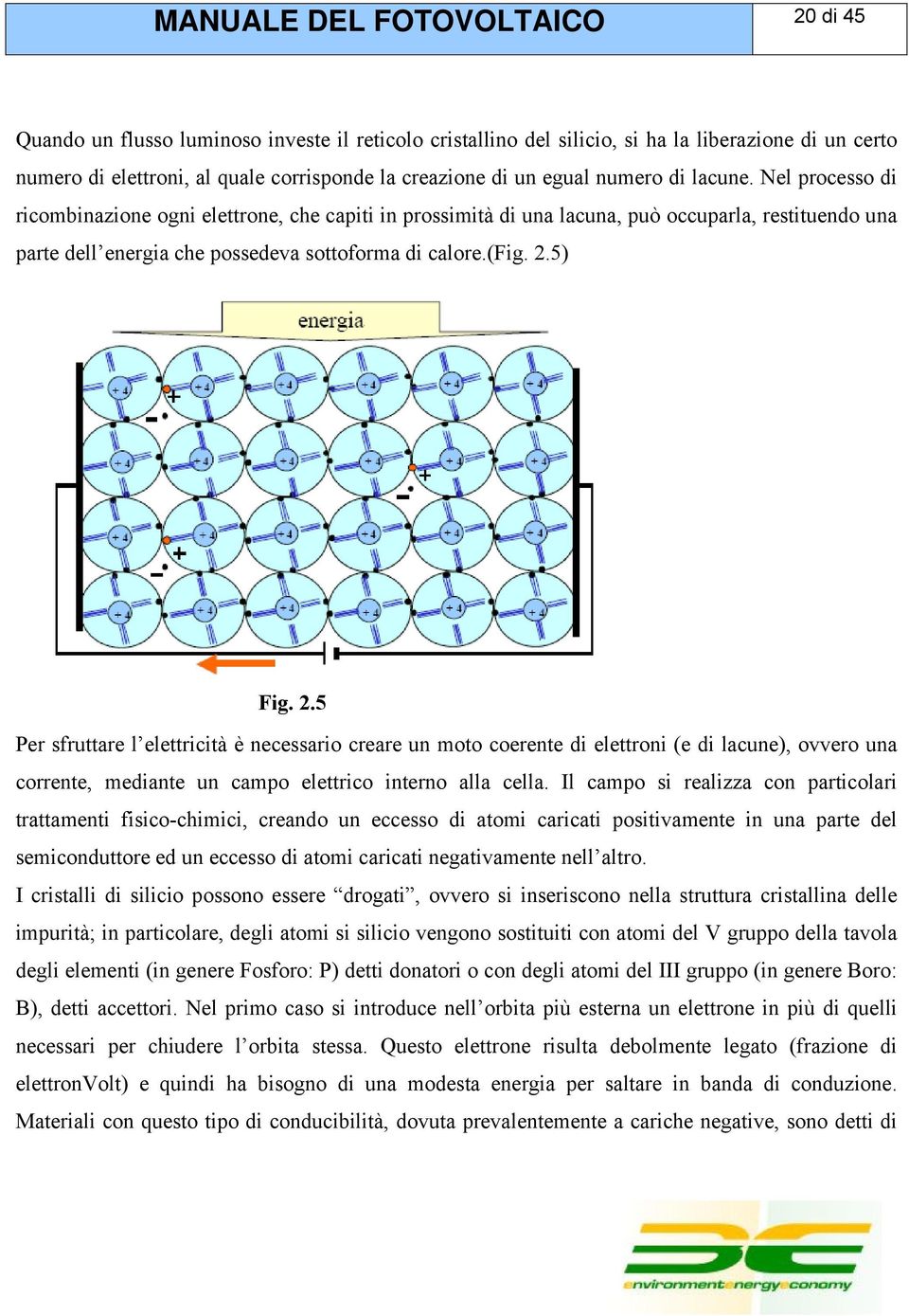 5) Fig. 2.5 Per sfruttare l elettricità è necessario creare un moto coerente di elettroni (e di lacune), ovvero una corrente, mediante un campo elettrico interno alla cella.