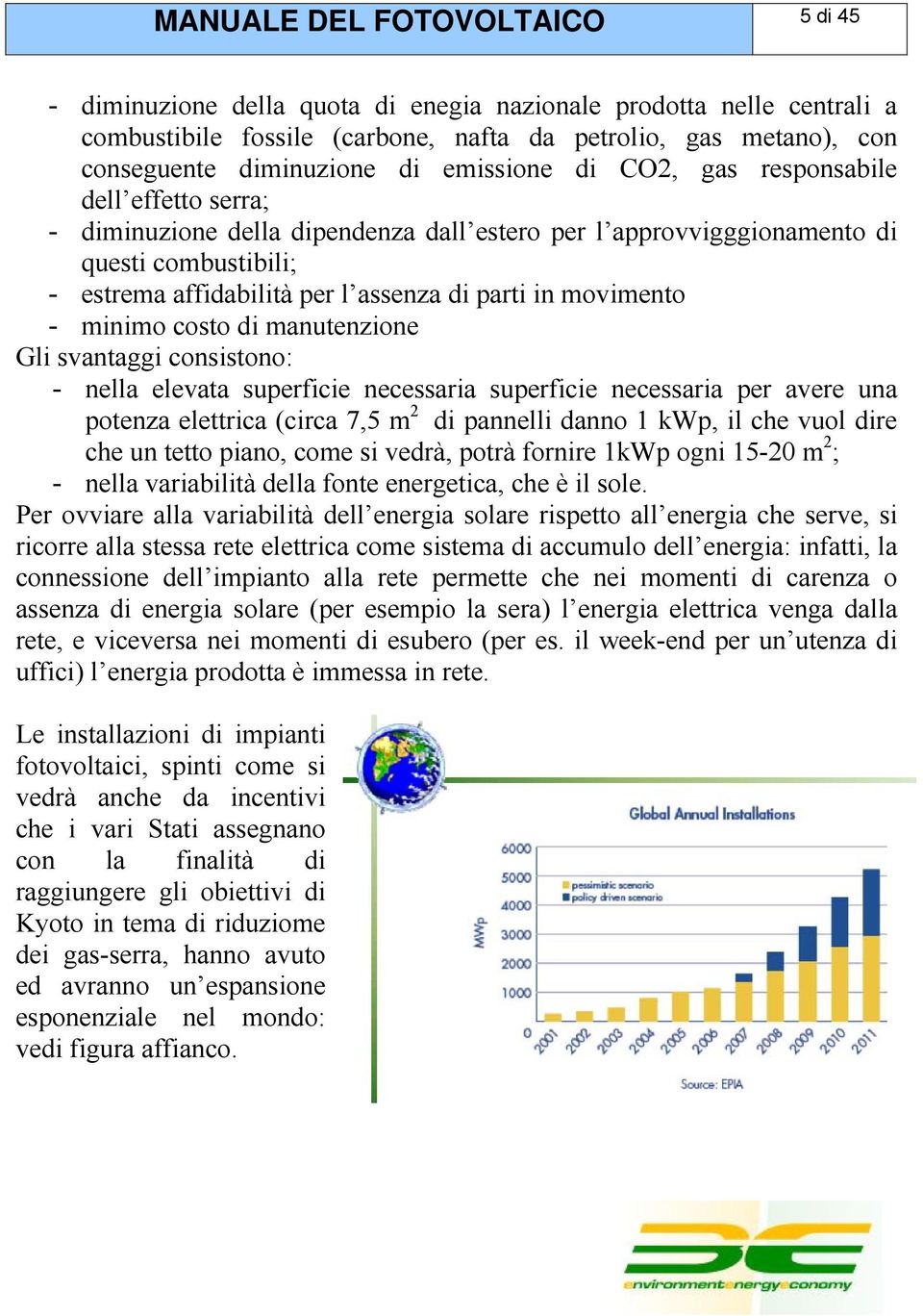 costo di manutenzione Gli svantaggi consistono: - nella elevata superficie necessaria superficie necessaria per avere una potenza elettrica (circa 7,5 m 2 di pannelli danno 1 kwp, il che vuol dire