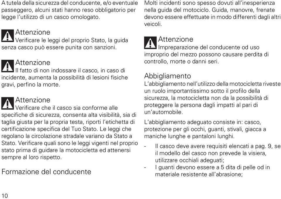 Attenzione Il fatto di non indossare il casco, in caso di incidente, aumenta la possibilità di lesioni fisiche gravi, perfino la morte.