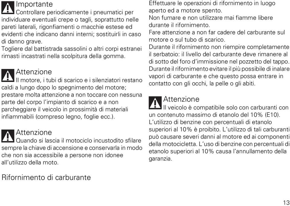 Attenzione Il motore, i tubi di scarico e i silenziatori restano caldi a lungo dopo lo spegnimento del motore; prestare molta attenzione a non toccare con nessuna parte del corpo l impianto di