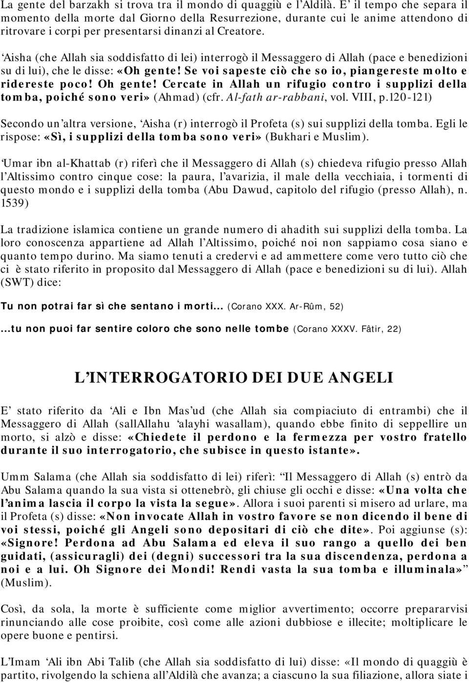 Aisha (che Allah sia soddisfatto di lei) interrogò il Messaggero di Allah (pace e benedizioni su di lui), che le disse: «Oh gente! Se voi sapeste ciò che so io, piangereste molto e ridereste poco!