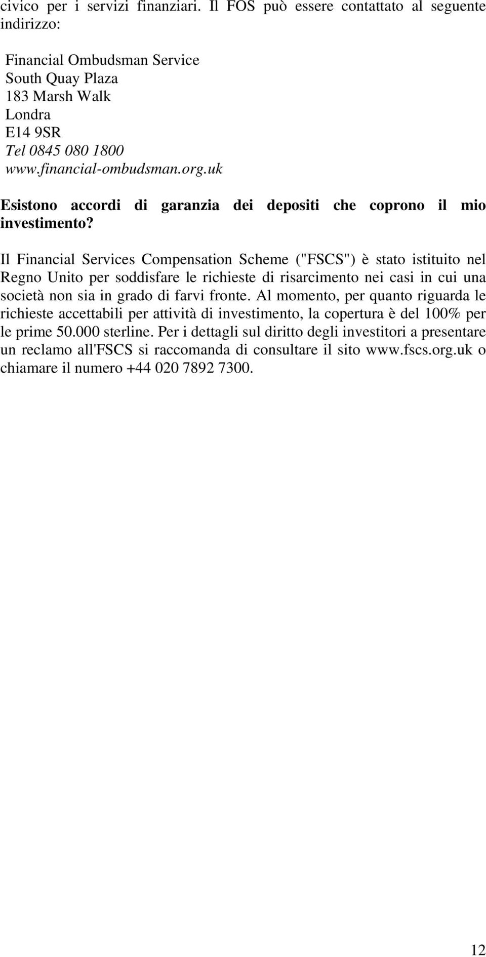 Il Financial Services Compensation Scheme ("FSCS") è stato istituito nel Regno Unito per soddisfare le richieste di risarcimento nei casi in cui una società non sia in grado di farvi fronte.