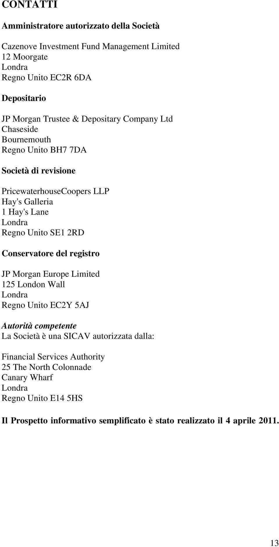 SE1 2RD Conservatore del registro JP Morgan Europe Limited 125 London Wall Londra Regno Unito EC2Y 5AJ Autorità competente La Società è una SICAV autorizzata dalla: