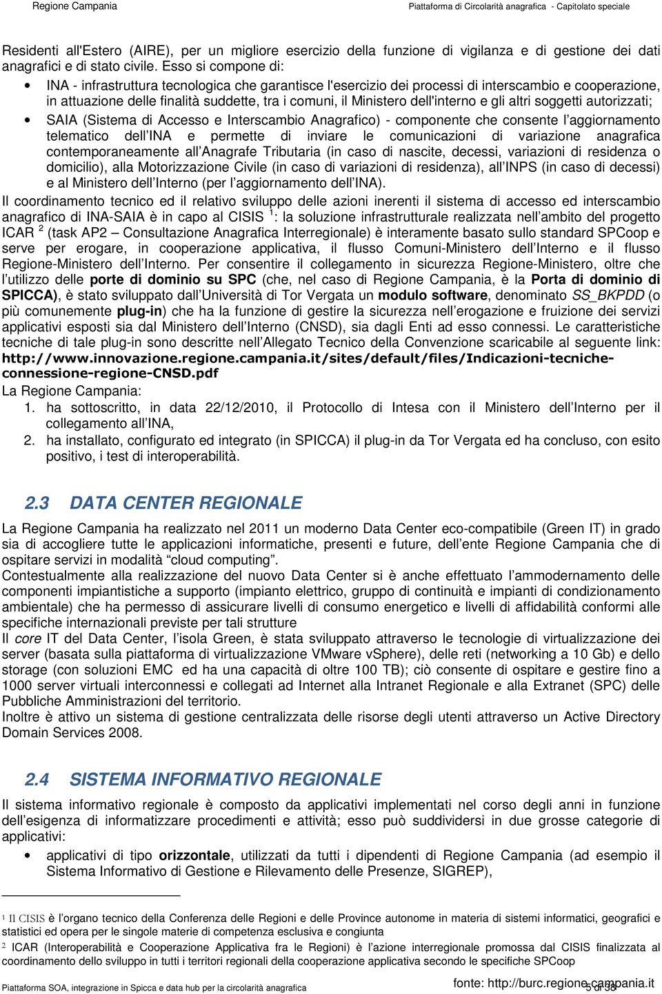 dell'interno e gli altri soggetti autorizzati; SAIA (Sistema di Accesso e Interscambio Anagrafico) - componente che consente l aggiornamento telematico dell INA e permette di inviare le comunicazioni