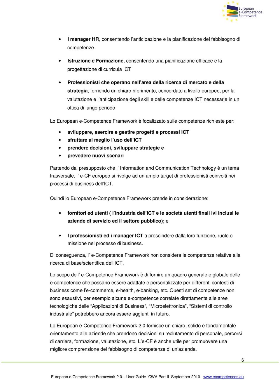 competenze ICT necessarie in un ottica di lungo periodo Lo European e-competence Framework è focalizzato sulle competenze richieste per: sviluppare, esercire e gestire progetti e processi ICT