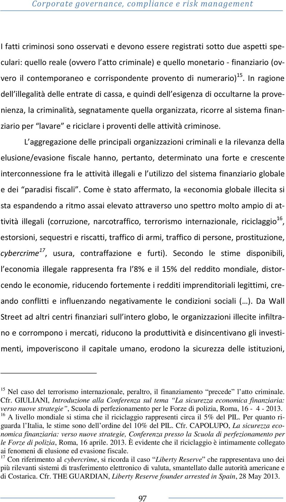 In ragione dell illegalità delle entrate di cassa, e quindi dell esigenza di occultarne la provenienza, la criminalità, segnatamente quella organizzata, ricorre al sistema finanziario per lavare e