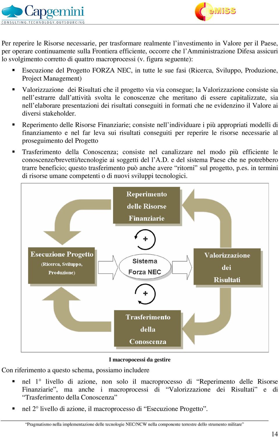 figura seguente): Esecuzione del Progetto FORZA NEC, in tutte le sue fasi (Ricerca, Sviluppo, Produzione, Project Management) Valorizzazione dei Risultati che il progetto via via consegue; la