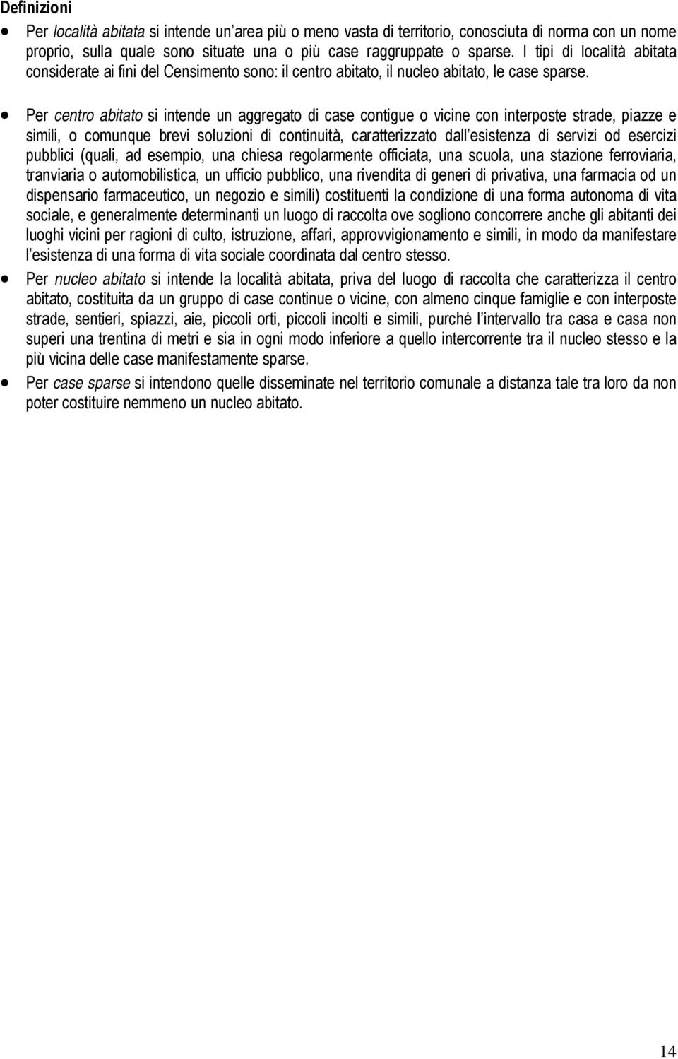 Per centro abitato si intende un aggregato di case contigue o vicine con interposte strade, piazze e simili, o comunque brevi soluzioni di continuità, caratterizzato dall esistenza di servizi od