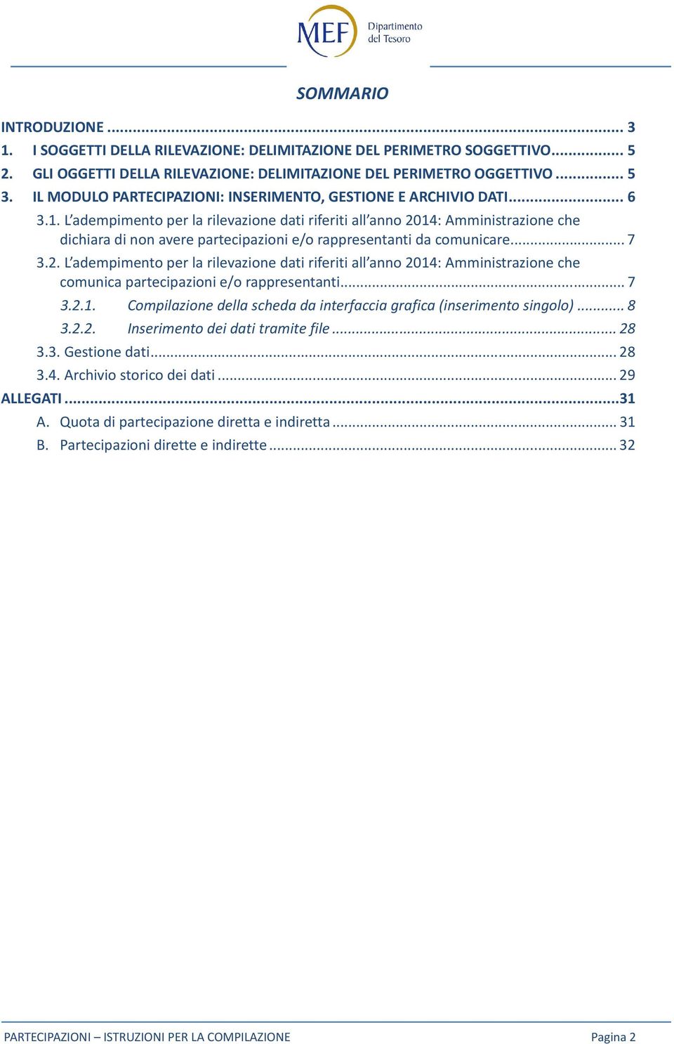 L adempimento per la rilevazione dati riferiti all anno 2014: Amministrazione che dichiara di non avere partecipazioni e/o rappresentanti da comunicare... 7 3.2. L adempimento per la rilevazione dati riferiti all anno 2014: Amministrazione che comunica partecipazioni e/o rappresentanti.