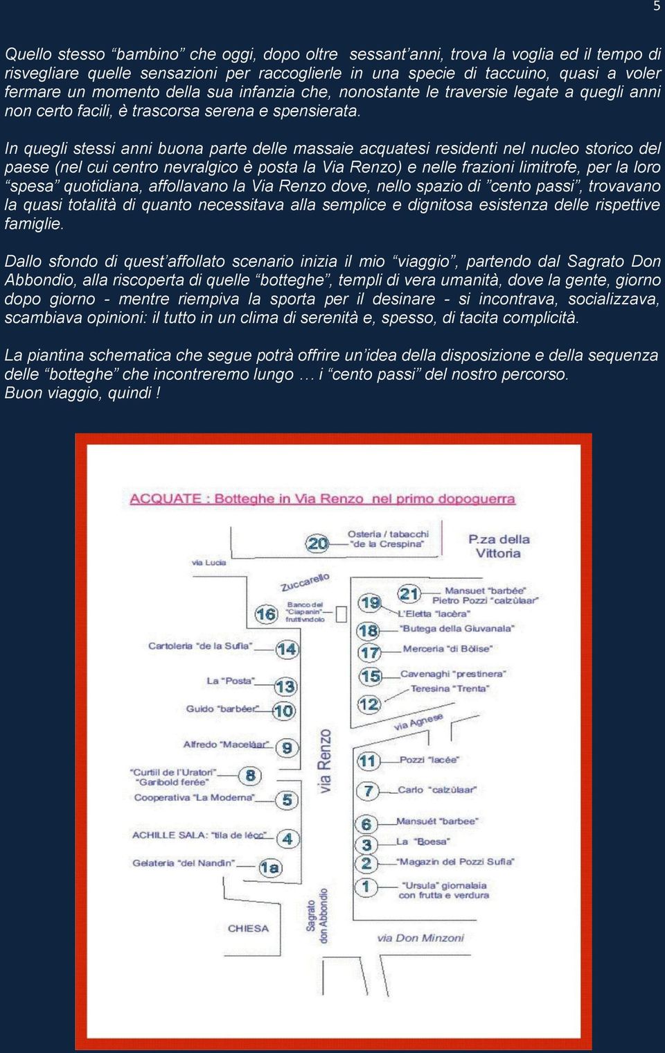 In quegli stessi anni buona parte delle massaie acquatesi residenti nel nucleo storico del paese (nel cui centro nevralgico è posta la Via Renzo) e nelle frazioni limitrofe, per la loro spesa