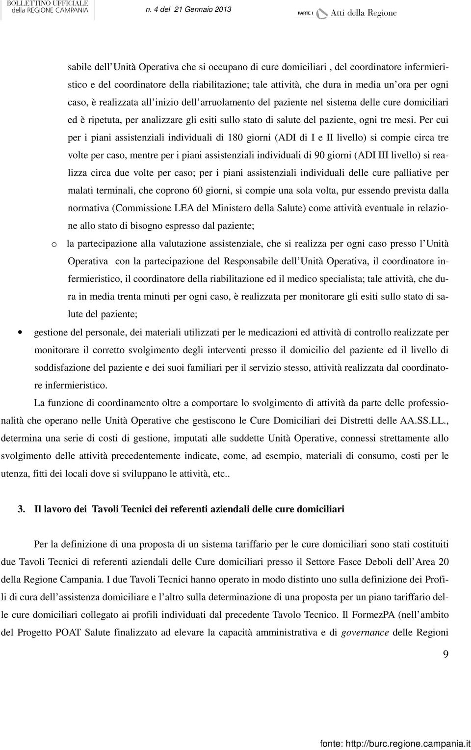 Per cui per i piani assistenziali individuali di 180 giorni (ADI di I e II livello) si compie circa tre volte per caso, mentre per i piani assistenziali individuali di 90 giorni (ADI III livello) si