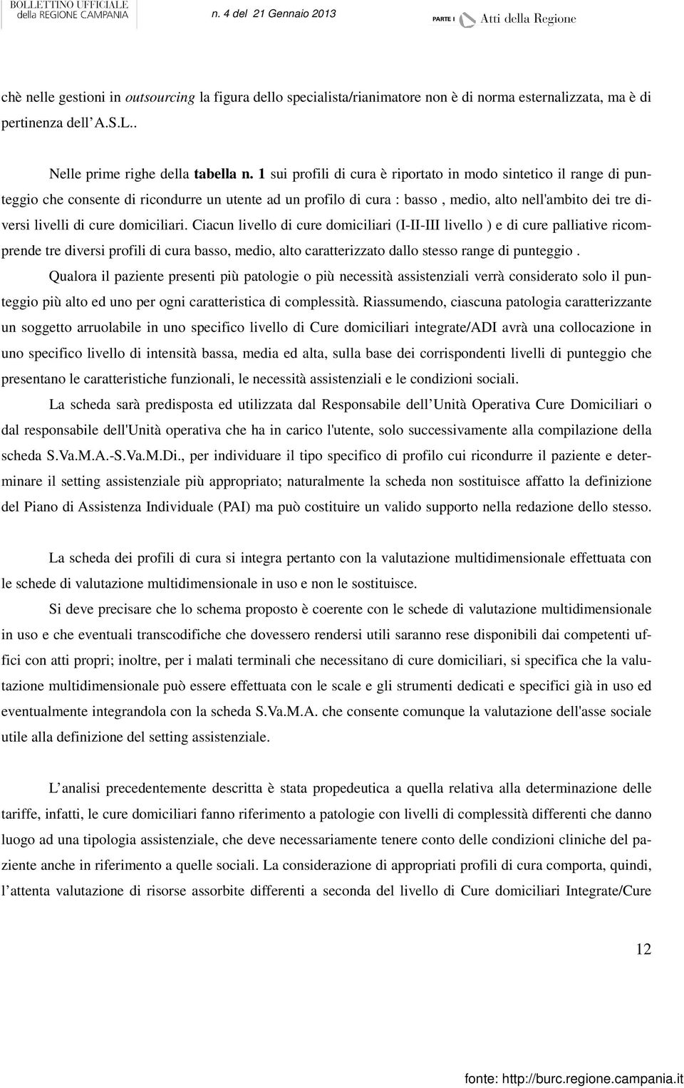 domiciliari. Ciacun livello di cure domiciliari (I-II-III livello ) e di cure palliative ricomprende tre diversi profili di cura basso, medio, alto caratterizzato dallo stesso range di punteggio.