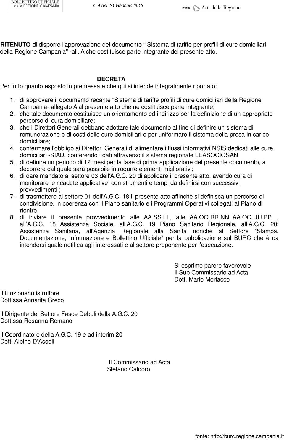 di approvare il documento recante Sistema di tariffe profili di cure domiciliari della Regione Campania- allegato A al presente atto che ne costituisce parte integrante; 2.