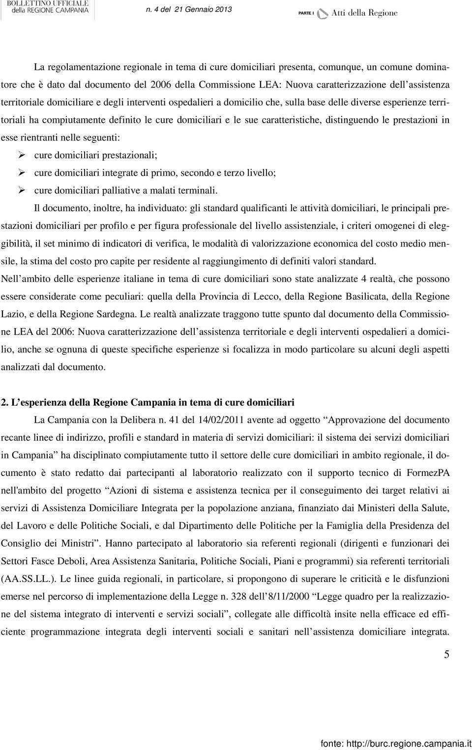 distinguendo le prestazioni in esse rientranti nelle seguenti: cure domiciliari prestazionali; cure domiciliari integrate di primo, secondo e terzo livello; cure domiciliari palliative a malati