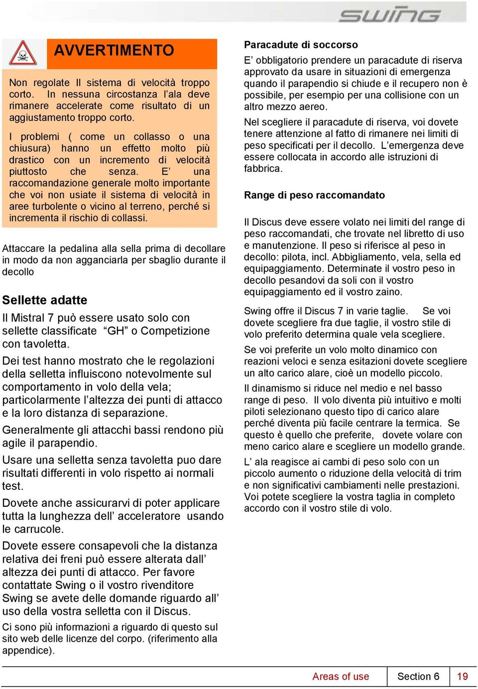 E una raccomandazione generale molto importante che voi non usiate il sistema di velocità in aree turbolente o vicino al terreno, perché si incrementa il rischio di collassi.