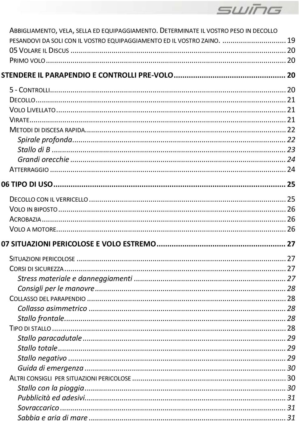 .. 23 Grandi orecchie... 24 ATTERRAGGIO... 24 06 TIPO DI USO... 25 DECOLLO CON IL VERRICELLO... 25 VOLO IN BIPOSTO... 26 ACROBAZIA... 26 VOLO A MOTORE... 26 07 SITUAZIONI PERICOLOSE E VOLO ESTREMO.