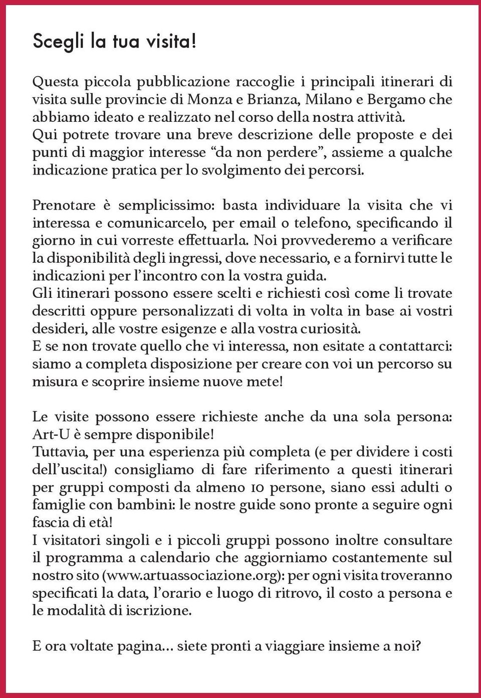 Qui potrete trovare una breve descrizione delle proposte e dei punti di maggior interesse da non perdere, assieme a qualche indicazione pratica per lo svolgimento dei percorsi.