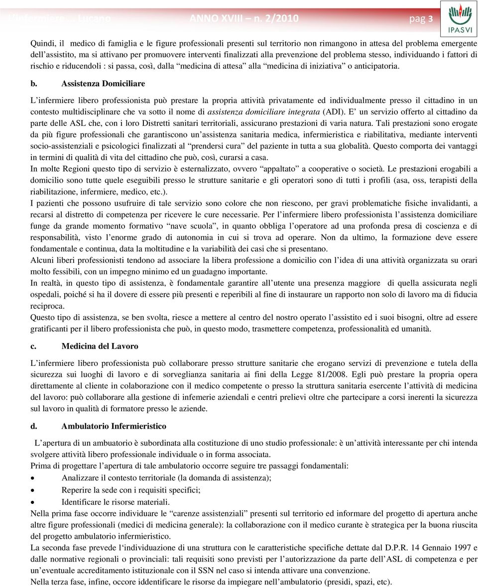 finalizzati alla prevenzione del problema stesso, individuando i fattori di rischio e riducendoli : si passa, così, dalla medicina di attesa alla medicina di iniziativa o anticipatoria. b.