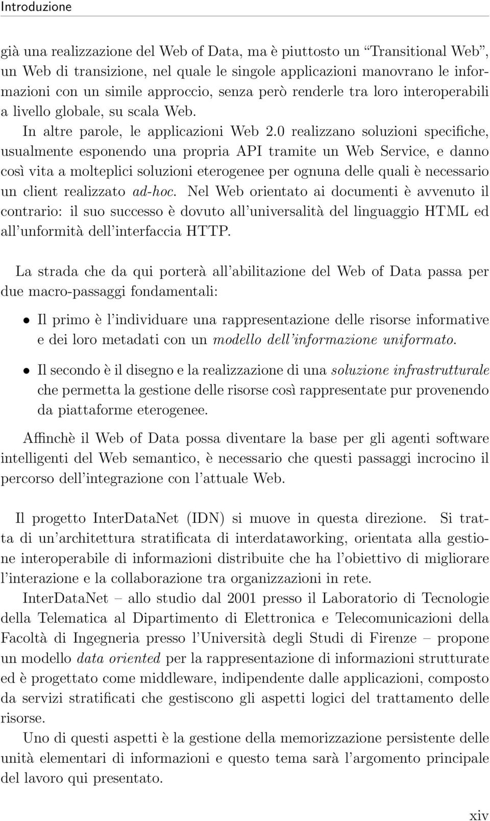 0 realizzano soluzioni specifiche, usualmente esponendo una propria API tramite un Web Service, e danno così vita a molteplici soluzioni eterogenee per ognuna delle quali è necessario un client