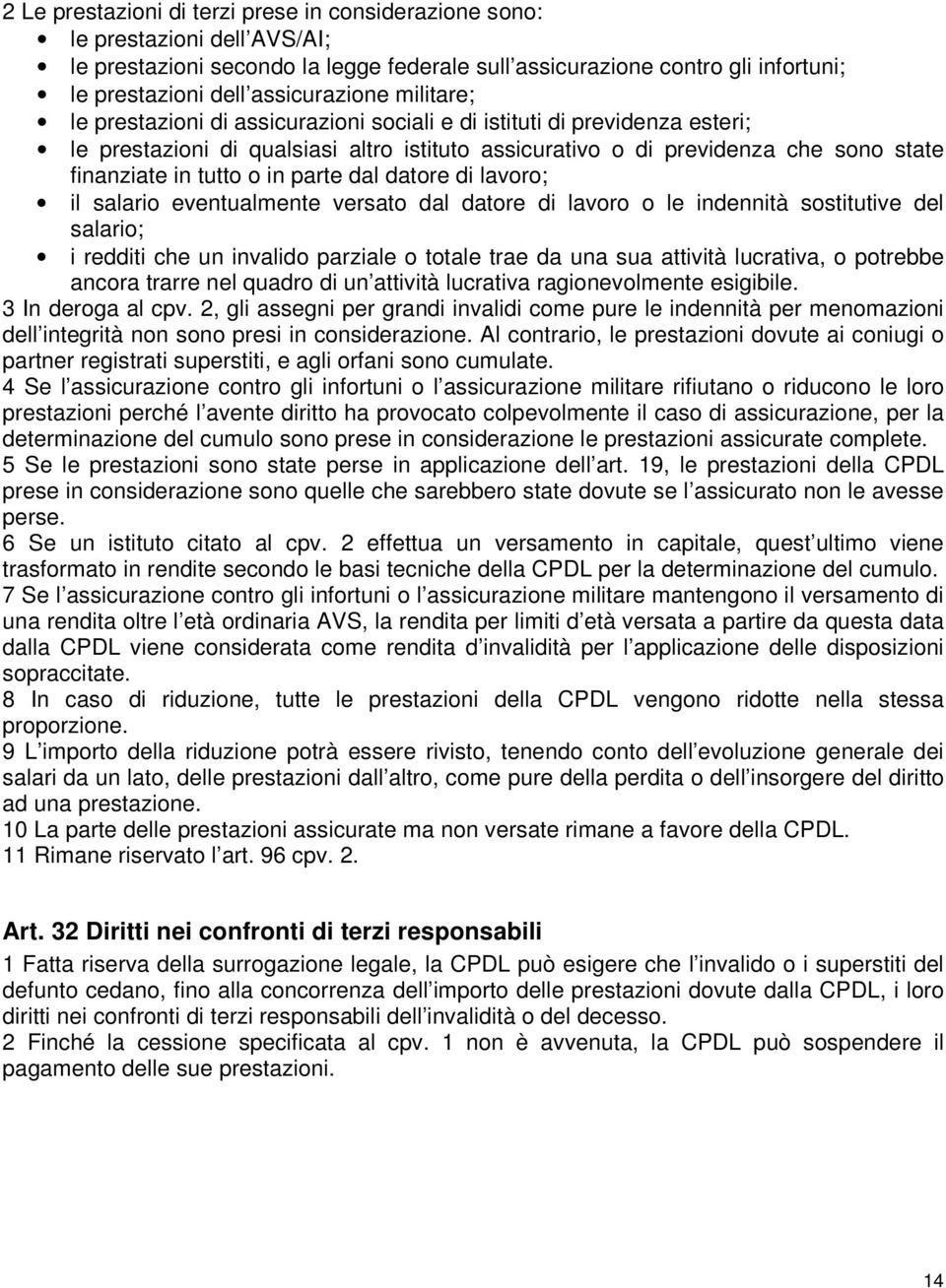 parte dal datore di lavoro; il salario eventualmente versato dal datore di lavoro o le indennità sostitutive del salario; i redditi che un invalido parziale o totale trae da una sua attività