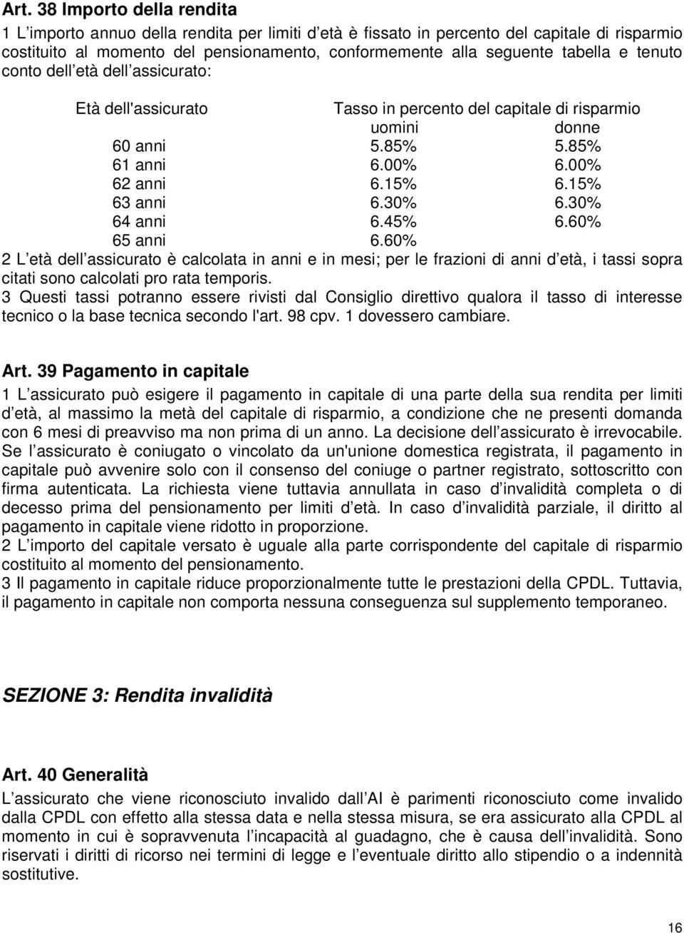 30% 6.30% 64 anni 6.45% 6.60% 65 anni 6.60% 2 L età dell assicurato è calcolata in anni e in mesi; per le frazioni di anni d età, i tassi sopra citati sono calcolati pro rata temporis.