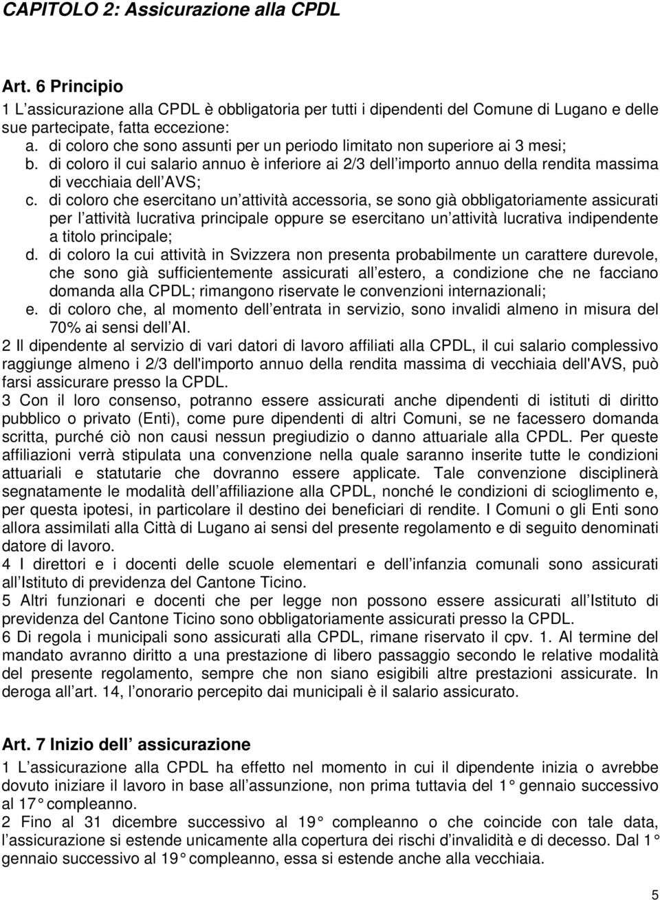 di coloro che esercitano un attività accessoria, se sono già obbligatoriamente assicurati per l attività lucrativa principale oppure se esercitano un attività lucrativa indipendente a titolo