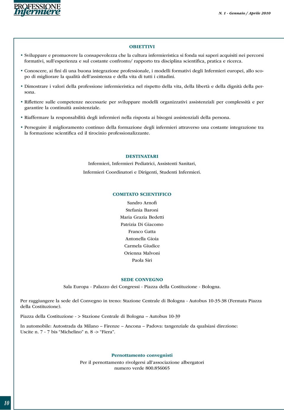 Conoscere, ai fini di una buona integrazione professionale, i modelli formativi degli Infermieri europei, allo scopo di migliorare la qualità dell assistenza e della vita di tutti i cittadini.