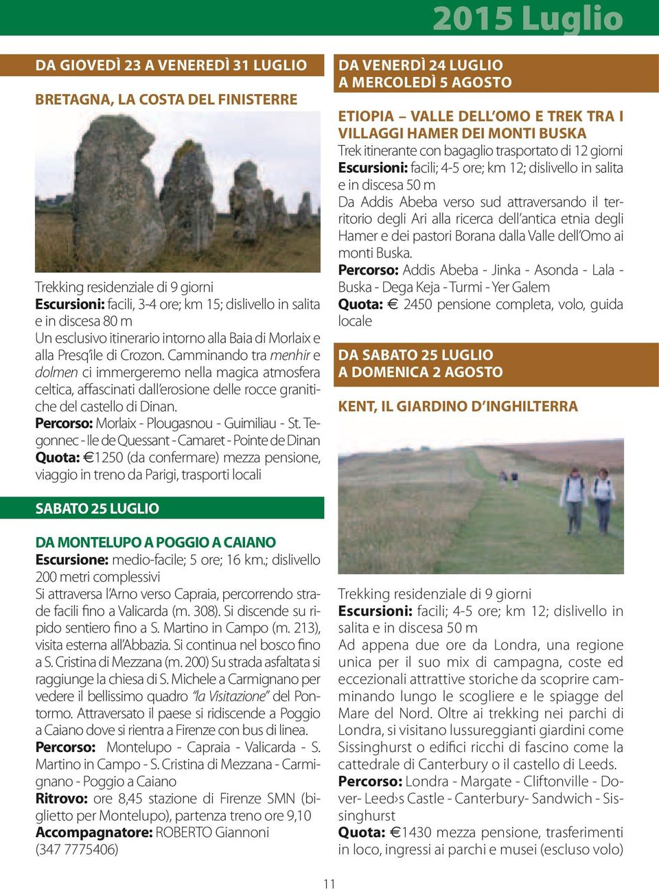 Camminando tra menhir e dolmen ci immergeremo nella magica atmosfera celtica, affascinati dall erosione delle rocce granitiche del castello di Dinan. Percorso: Morlaix - Plougasnou - Guimiliau - St.