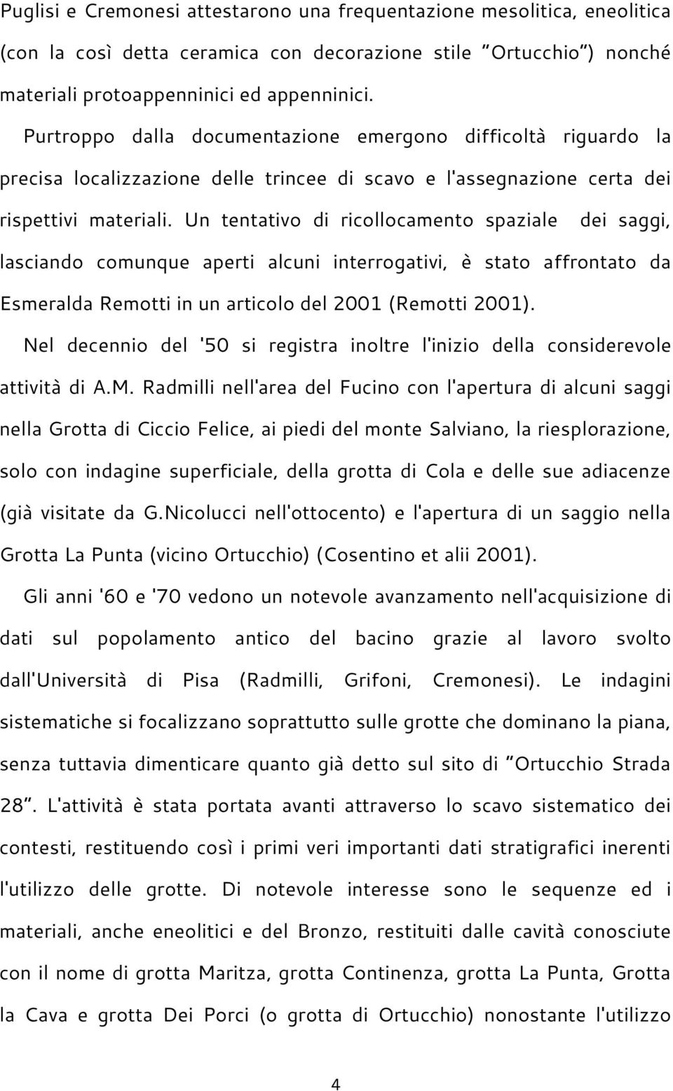 Un tentativo di ricollocamento spaziale dei saggi, lasciando comunque aperti alcuni interrogativi, è stato affrontato da Esmeralda Remotti in un articolo del 2001 (Remotti 2001).