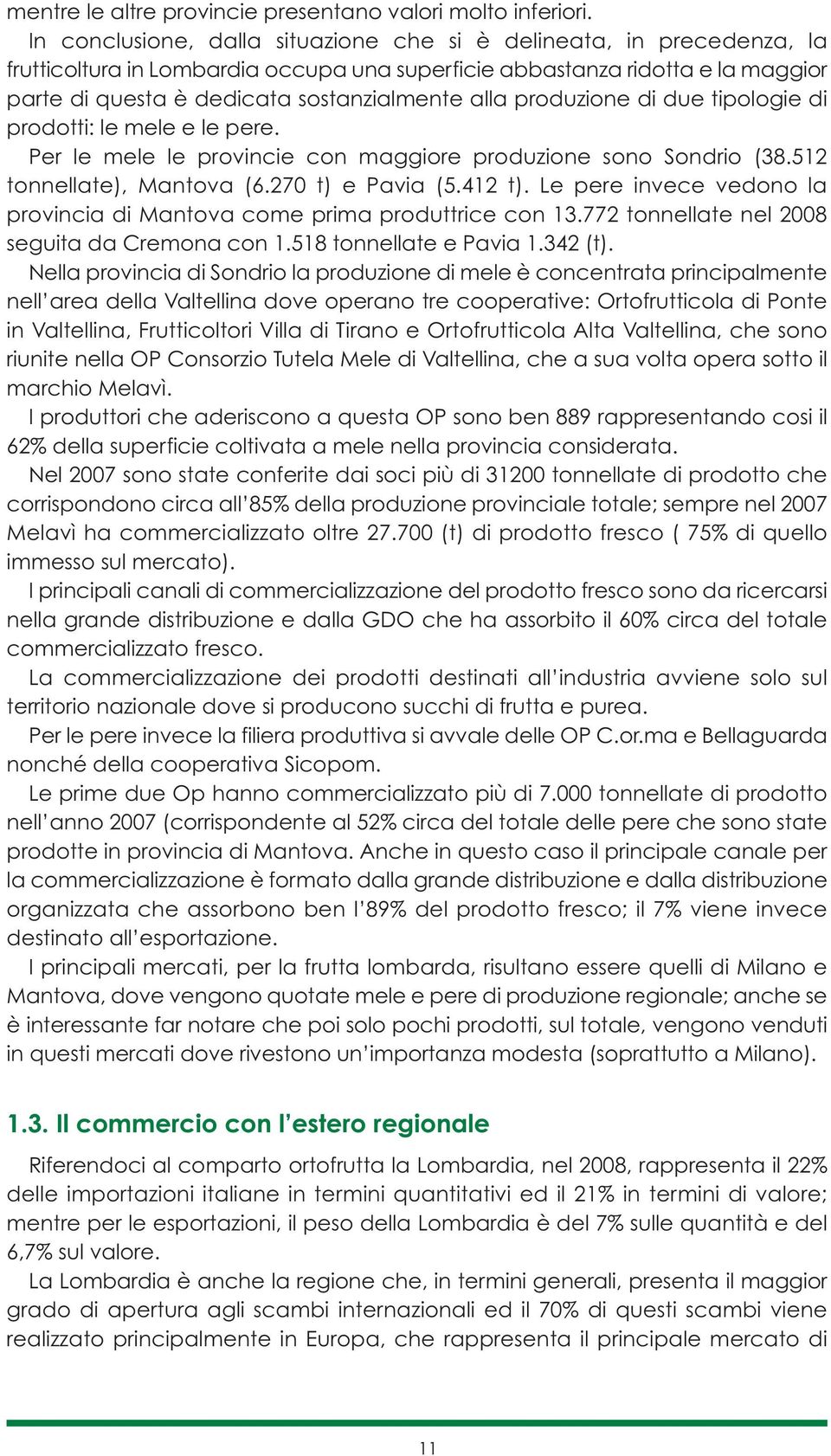 produzione di due tipologie di prodotti: le mele e le pere. Per le mele le provincie con maggiore produzione sono Sondrio (38.512 tonnellate), Mantova (6.270 t) e Pavia (5.412 t).