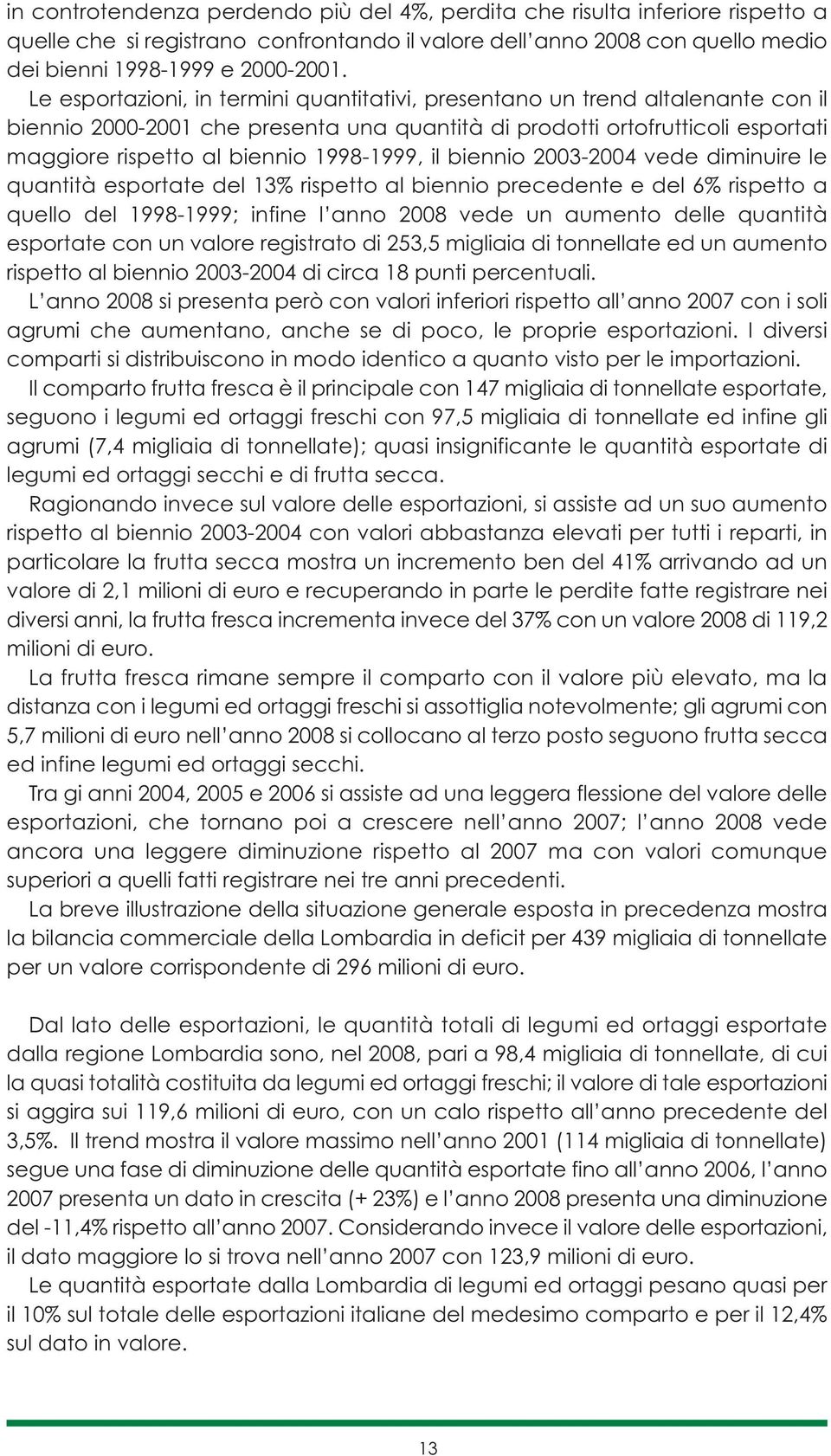 1998-1999, il biennio 2003-2004 vede diminuire le quantità esportate del 13% rispetto al biennio precedente e del 6% rispetto a quello del 1998-1999; infine l anno 2008 vede un aumento delle quantità