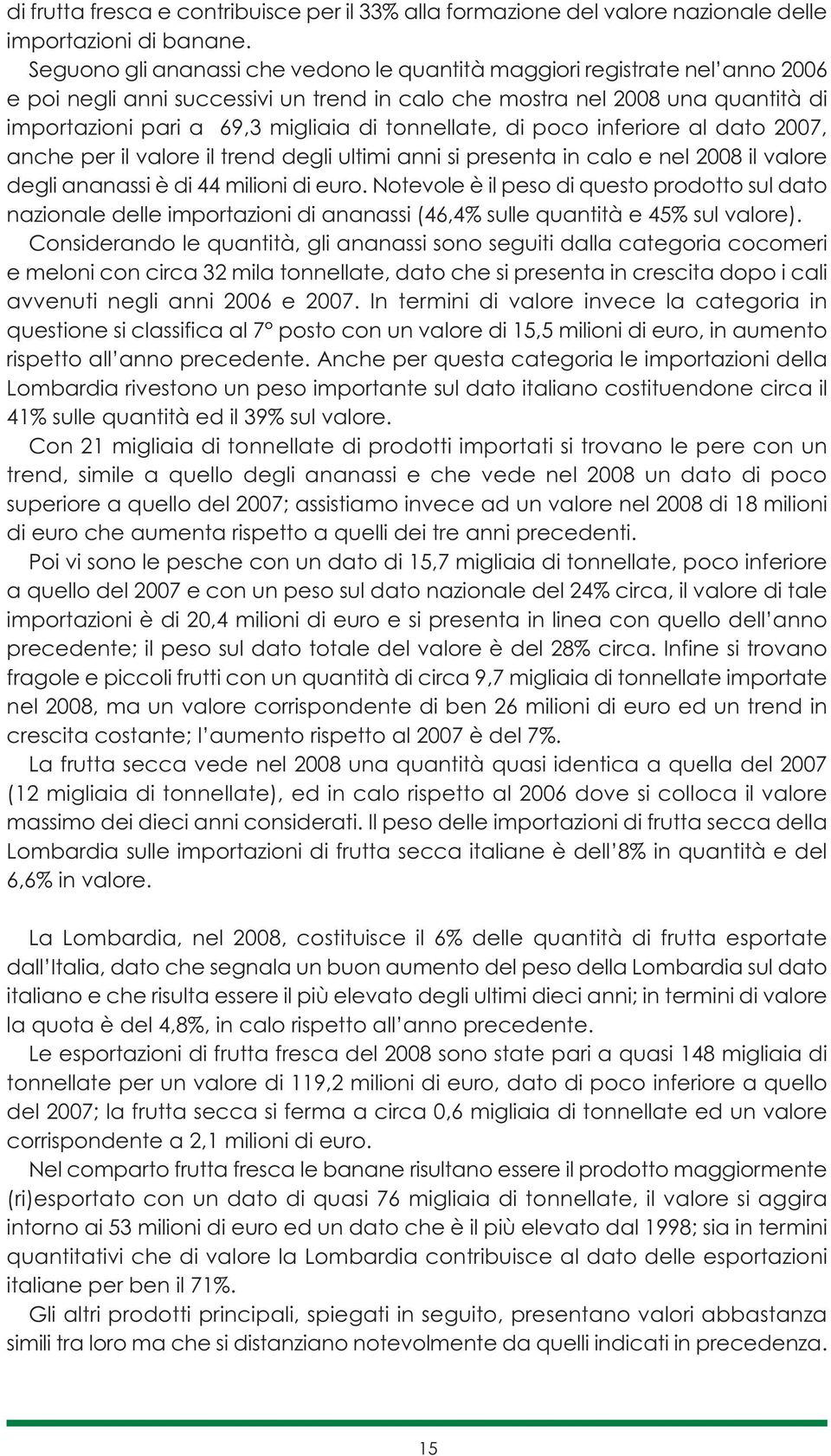 tonnellate, di poco inferiore al dato 2007, anche per il valore il trend degli ultimi anni si presenta in calo e nel 2008 il valore degli ananassi è di 44 milioni di euro.