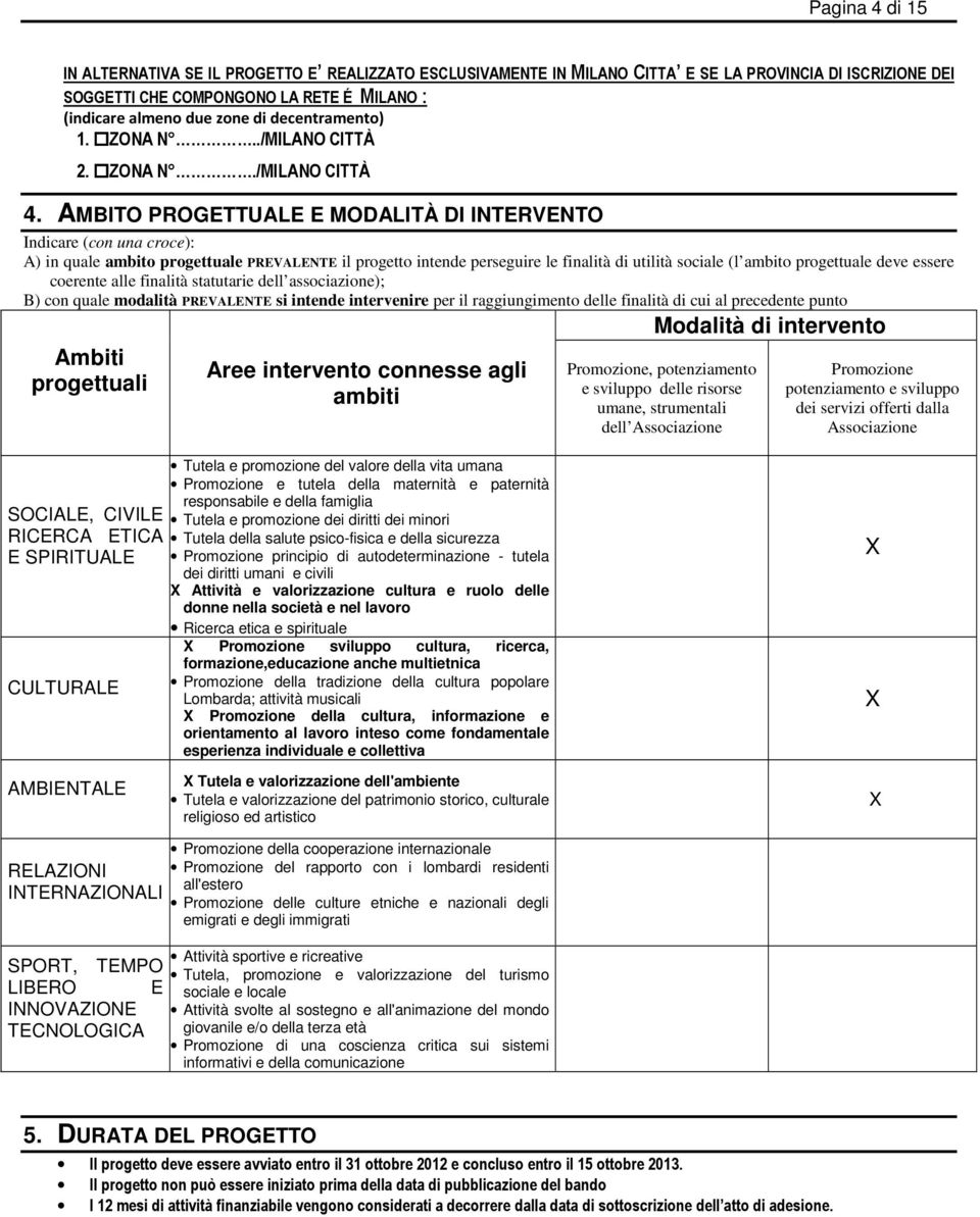 AMBITO PROGETTUALE E MODALITÀ DI INTERVENTO Indicare (con una croce): A) in quale ambito progettuale PREVALENTE il progetto intende perseguire le finalità di utilità sociale (l ambito progettuale