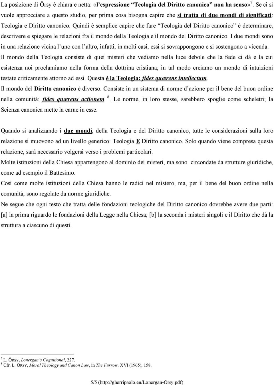 Quindi è semplice capire che fare Teologia del Diritto canonico è determinare, descrivere e spiegare le relazioni fra il mondo della Teologia e il mondo del Diritto canonico.