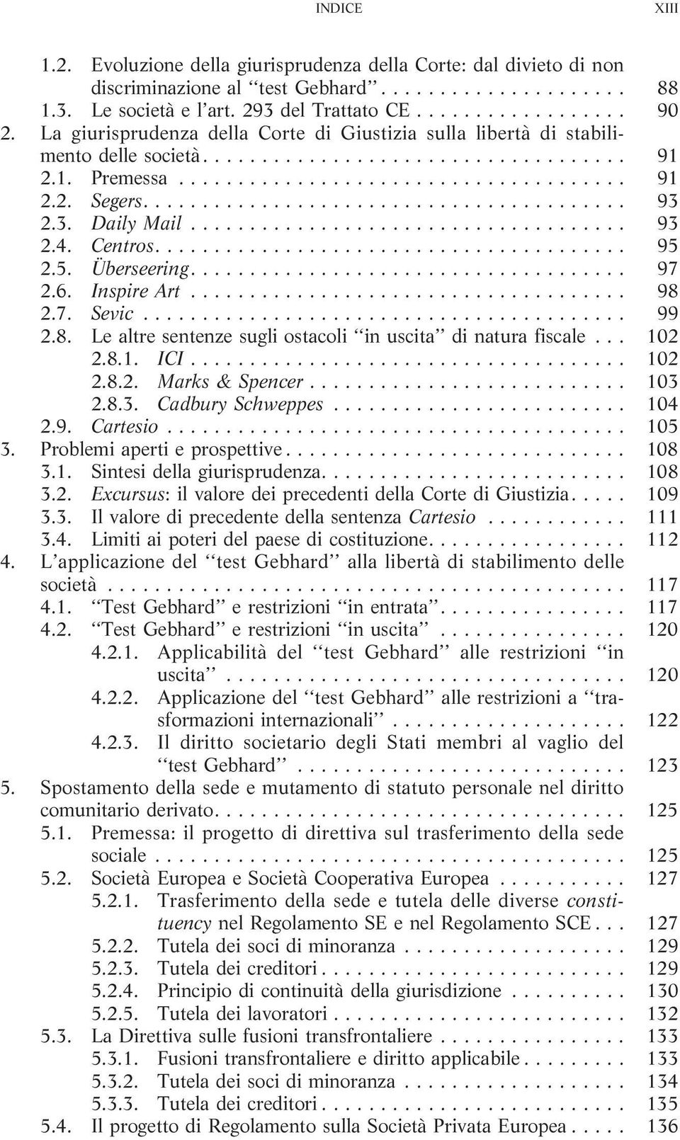 6. Inspire Art... 98 2.7. Sevic... 99 2.8. Le altre sentenze sugli ostacoli in uscita di natura fiscale... 102 2.8.1. ICI... 102 2.8.2. Marks & Spencer... 103 2.8.3. Cadbury Schweppes... 104 2.9. Cartesio.