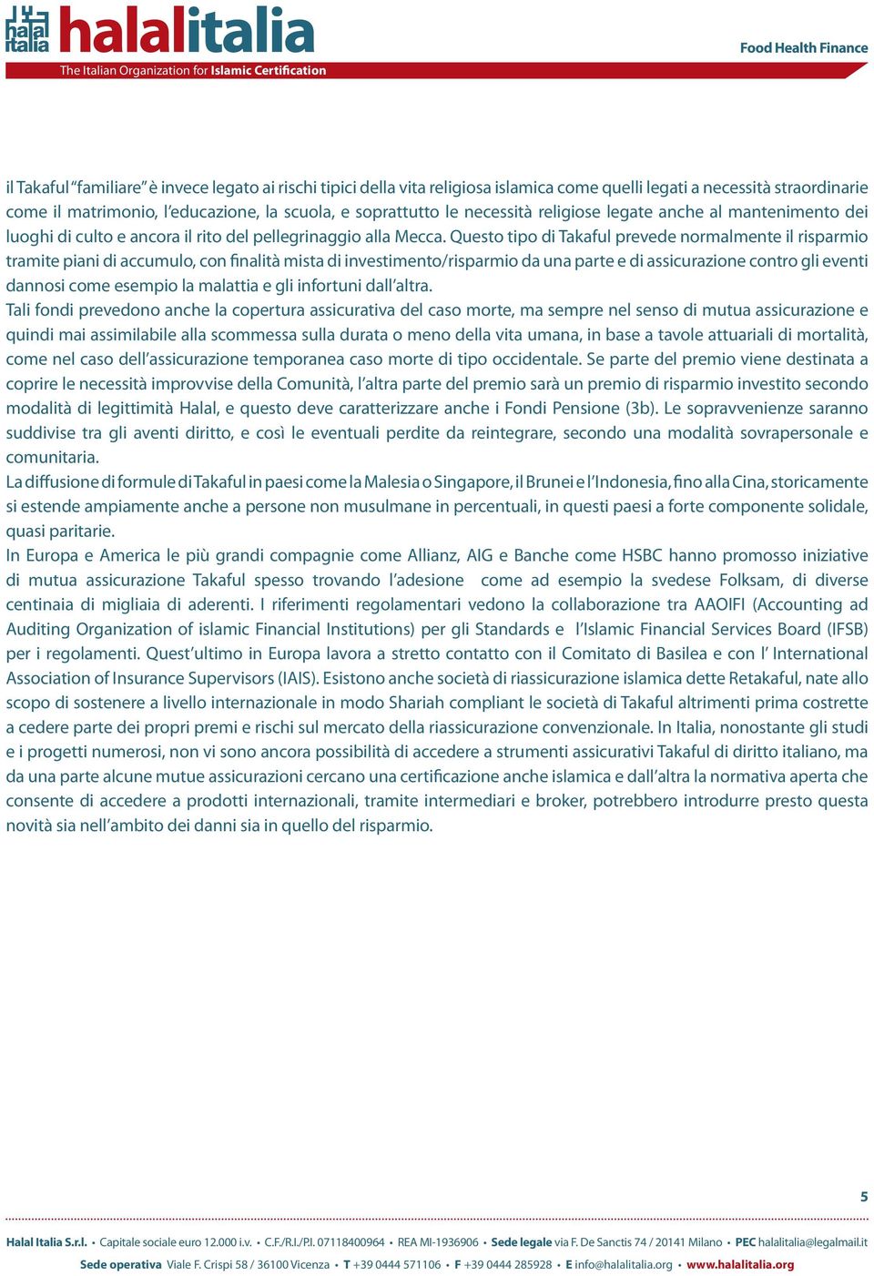 Questo tipo di Takaful prevede normalmente il risparmio tramite piani di accumulo, con finalità mista di investimento/risparmio da una parte e di assicurazione contro gli eventi dannosi come esempio