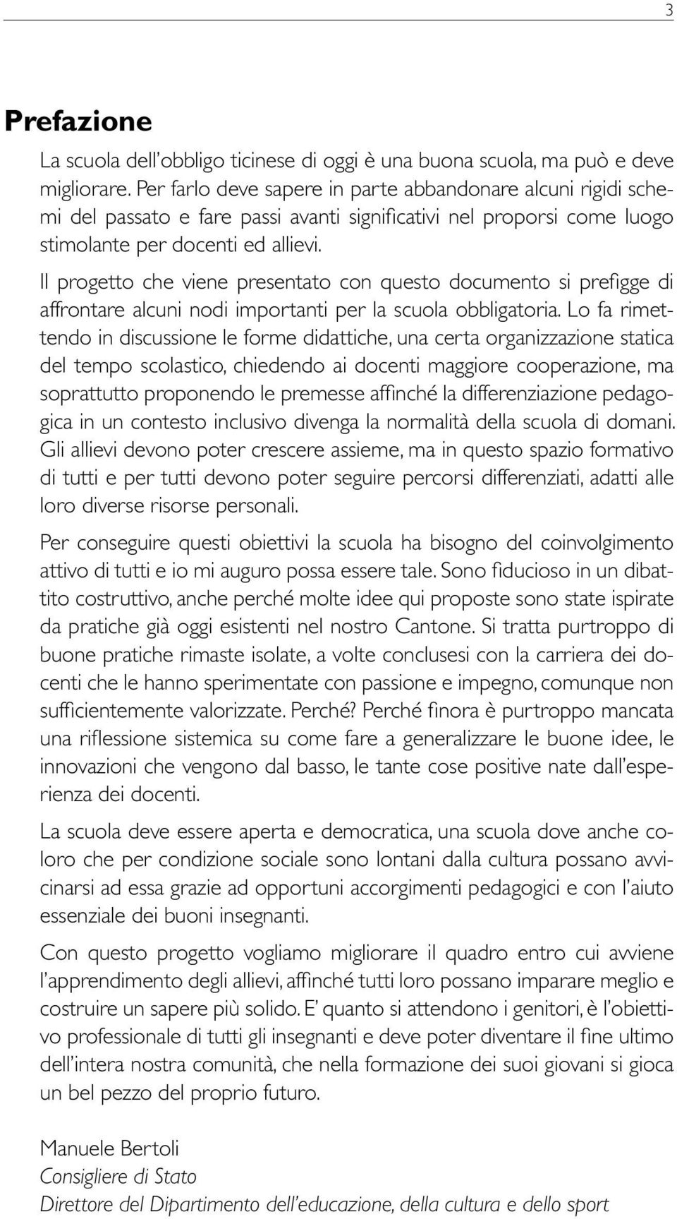 Il progetto che viene presentato con questo documento si prefigge di affrontare alcuni nodi importanti per la scuola obbligatoria.