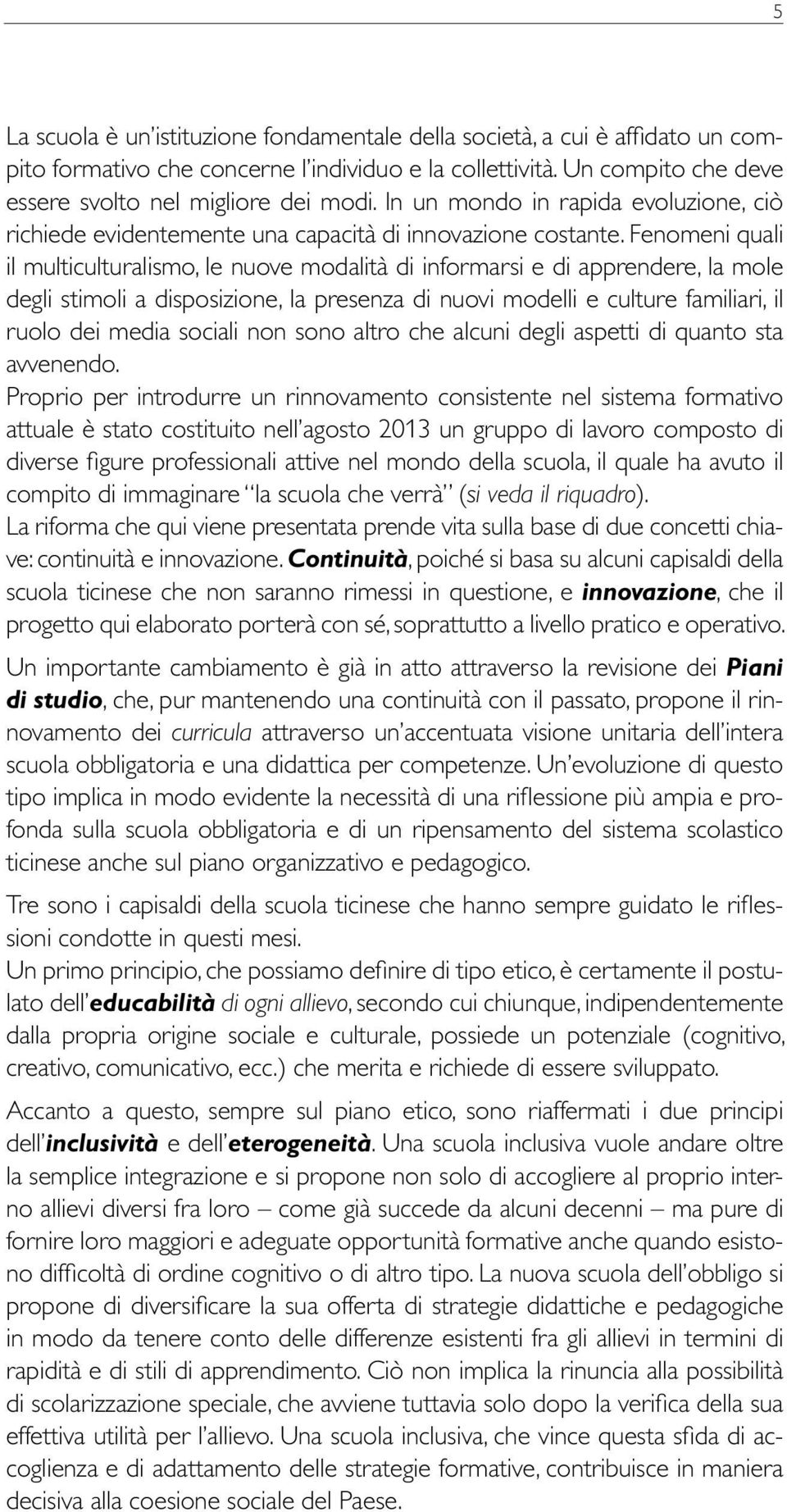 Fenomeni quali il multiculturalismo, le nuove modalità di informarsi e di apprendere, la mole degli stimoli a disposizione, la presenza di nuovi modelli e culture familiari, il ruolo dei media