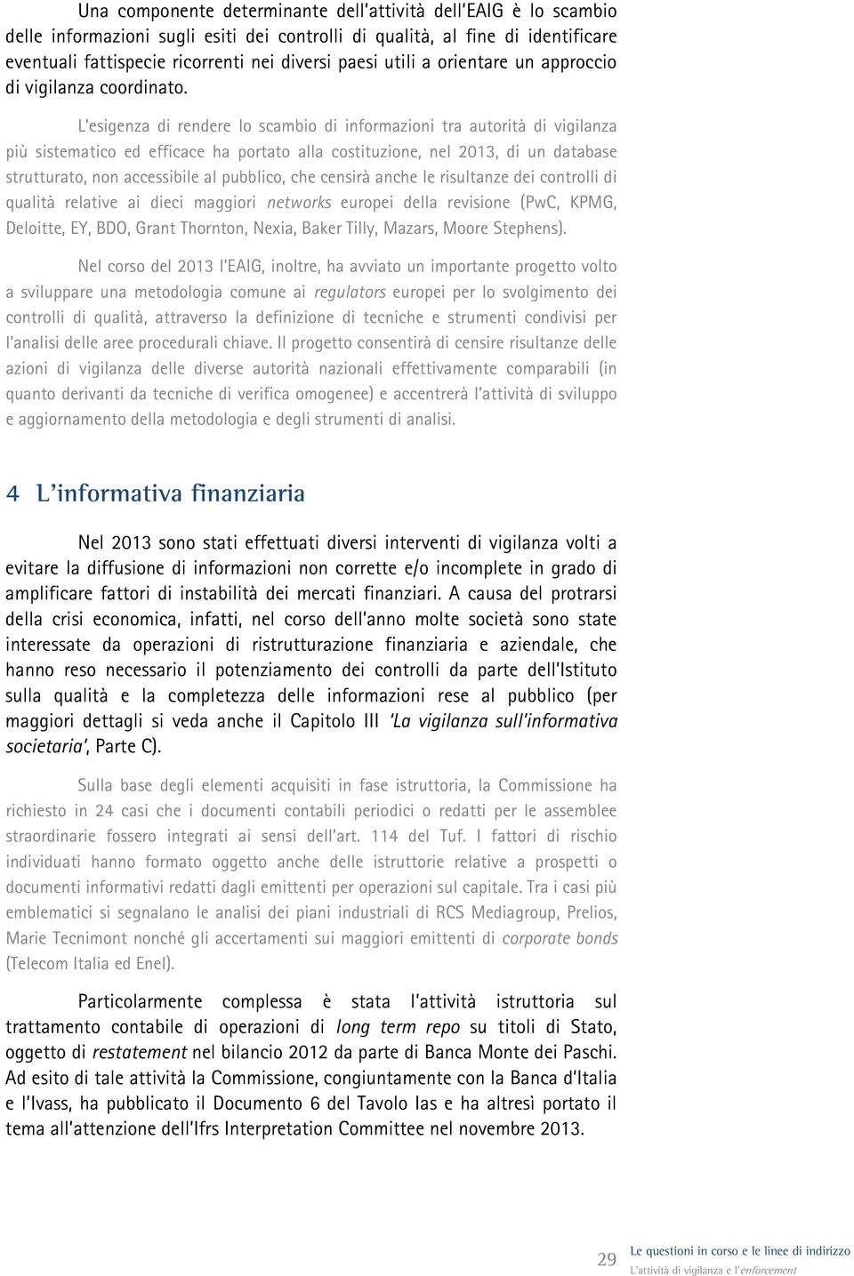 L esigenza di rendere lo scambio di informazioni tra autorità di vigilanza più sistematico ed efficace ha portato alla costituzione, nel 2013, di un database strutturato, non accessibile al pubblico,