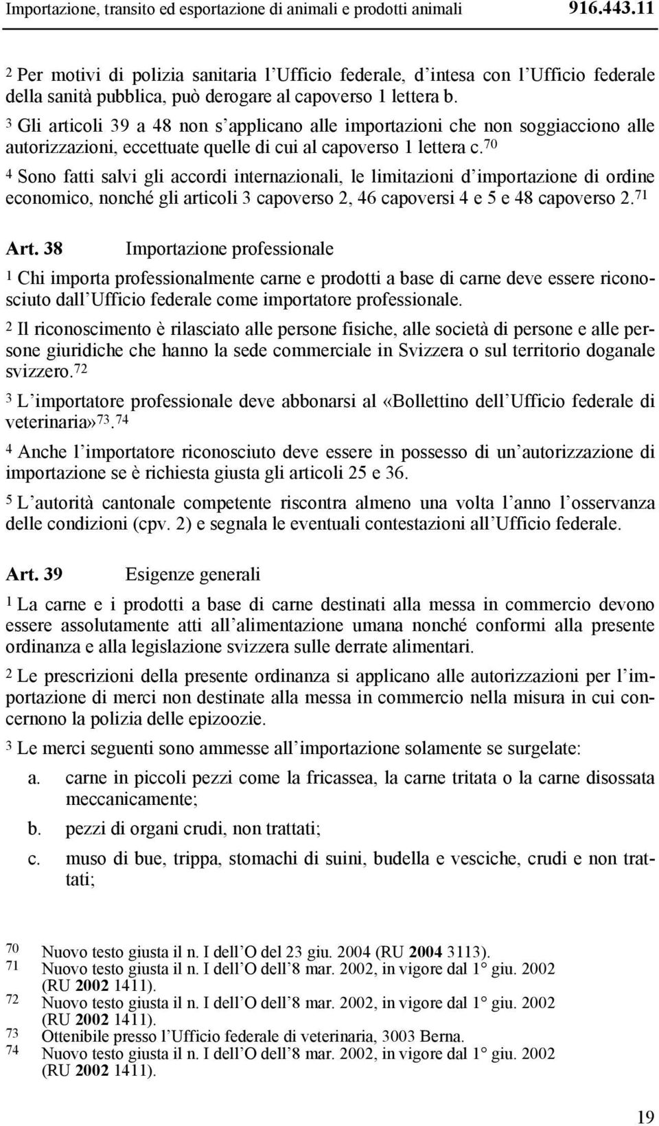 3 Gli articoli 39 a 48 non s applicano alle importazioni che non soggiacciono alle autorizzazioni, eccettuate quelle di cui al capoverso 1 lettera c.