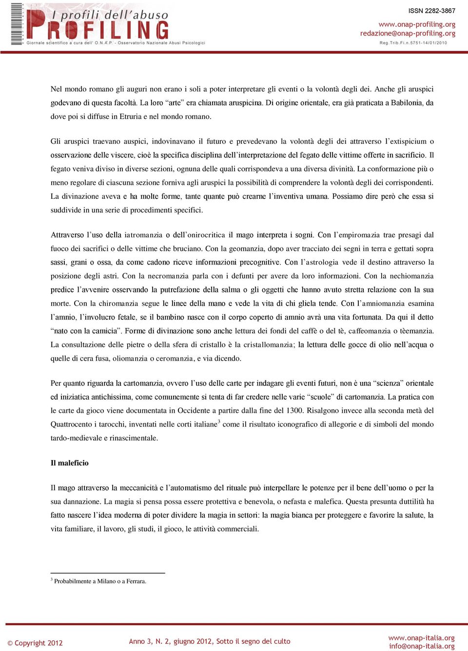 Gli aruspici traevano auspici, indovinavano il futuro e prevedevano la volontà degli dei attraverso l extispicium o osservazione delle viscere, cioè la specifica disciplina dell interpretazione del